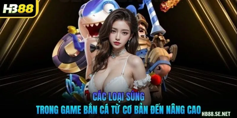 Các loại súng trong game bắn cá từ cơ bản đến nâng cao