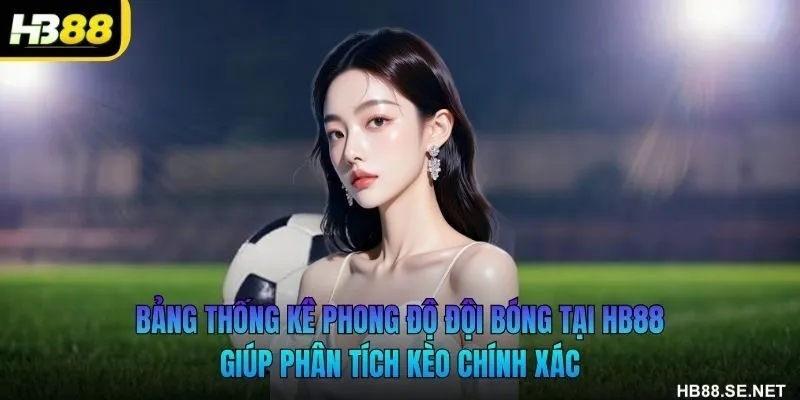 Bảng thống kê phong độ đội bóng tại HB88 giúp phân tích kèo chính xác