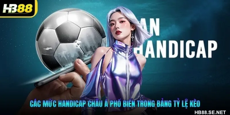 Các mức handicap châu Á phổ biến trong bảng tỷ lệ kèo