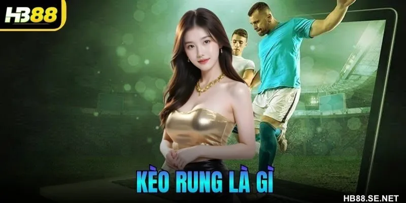 Kèo Rung Là Gì? Hướng Dẫn Chi Tiết Cho Người Chơi HB88