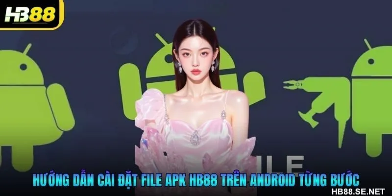 Hướng dẫn cài đặt file APK HB88 trên Android từng bước